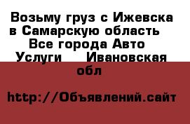 Возьму груз с Ижевска в Самарскую область. - Все города Авто » Услуги   . Ивановская обл.